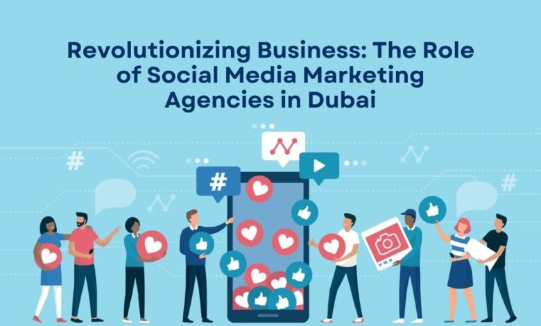 Revolutionizing Business: The Role of Social Media Marketing Agencies in Dubai